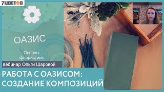 Работа с оазисом и создание композиций / Вебинар Ольги Шаровой и компании 7ЦВЕТОВ