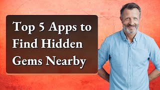 Top 5 Apps to Find Hidden Gems Nearby