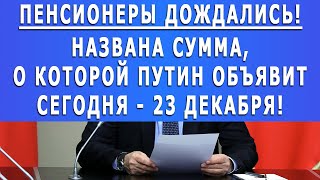 ПЕНСИОНЕРЫ ДОЖДАЛИСЬ! НАЗВАНА СУММА, О КОТОРОЙ ПУТИН ОБЪЯВИТ СЕГОДНЯ - 23 ДЕКАБРЯ!