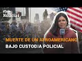 Siguen las PROTESTAS por la MUERTE de un afroamericano bajo custodia policial