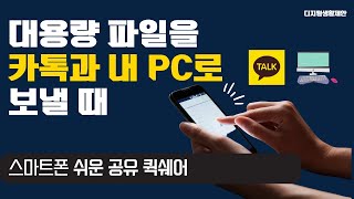 대용량 파일을 카톡과 내 PC로 보낼 때 ➡️스마트폰 쉬운공유 퀵쉐어