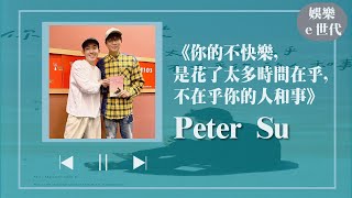 【你的不快樂，是花了太多時間在乎，不在乎你的人和事】專訪 Peter Su｜娛樂ｅ世代 2023.02.20