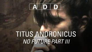 Titus Andronicus - No Future Part III - A-D-D