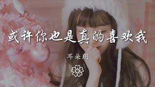 耳朵玥 - 或許你也是真的喜歡我『或許你也是 真的喜歡我』【動態歌詞Lyrics】