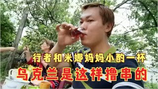 乌克兰是这样撸串的，行者和米娜妈妈小酌一杯，喝酒吃肉其乐融融