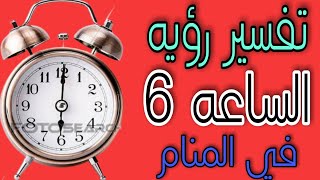 تفسير رؤيه الساعه 6 في المنام ..ما معني رؤيه الساعه السادسه في الحلم