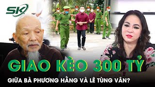 Giao Kèo 300 Tỷ Đồng Giữa Bà Nguyễn Phương Hằng Và ‘Thầy Ông Nội’ Lê Tùng Vân Giờ Ra Sao? | SKĐS