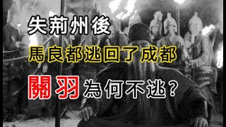 失荊州後，馬良都逃回了成都，關羽為何不逃？其實有這三個原因