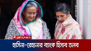 শেখ হাসিনা ও তার বোন শেখ রেহানার ব্যাংক অ্যাকাউন্ট তলব | Hasina Rehana Account | Jamuna TV