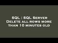 SQL : SQL Server Delete all rows more than 10 minutes old