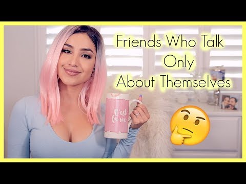 How do you deal with friends who only talk about themselves?