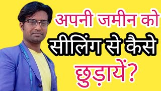 सीलिंग से अपनी जमीन को कैसे छुड़ाएं?Cielling Se Apni Jamin Ko Kaise Chhudayen?Hindi।