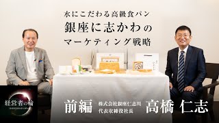 前編「 水にこだわる高級食パン 銀座に志かわのこれまでとマーケティング戦略」代表取締役社長 高橋仁志、財部誠一、経営者の輪