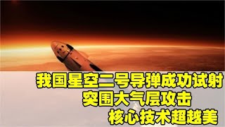 我国星空二号导弹成功试射，突围大气层攻击，核心技术超越美