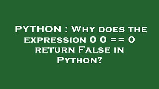 PYTHON : Why does the expression 0 0 == 0 return False in Python?