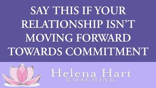 Say THIS If Your Relationship Isn't Moving Forward Towards The Commitment You Want