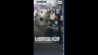 6 Arrested After Downtown Fight