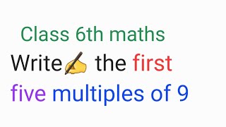 Write the first five multiples of 9 | class 6th