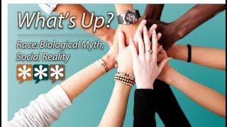 What's Up? – Race: Biological Myth, Social Reality