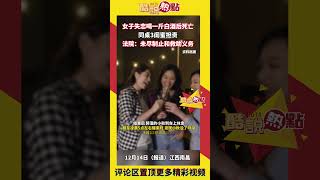 女子死亡閨蜜擔責？女子失戀喝一斤白酒後死亡，同桌閨蜜擔責，這合理嗎？#失戀#借酒消愁#擔責#死亡#白酒#救助#合理