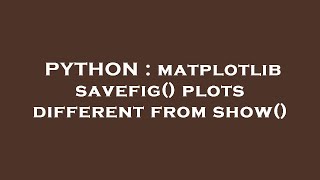 PYTHON : matplotlib savefig() plots different from show()