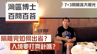 7+3隔離餐大曝光｜灣區博士百問百答｜隔離完要如何出省？｜入境要打齊針嗎？