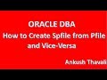 How to create pfile to spfile and Vice-Versa