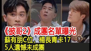 《披哥2》成團名單曝光，蘇有朋C位，楊長青卡17，5人遺憾未成團︱張智霖︱任賢齊︱周柏豪︱蘇見信︱吳建豪︱李承鉉︱杜德偉︱陳小春︱林峯︱王大陸︱蘇有朋︱吳卓羲︱披哥2#追劇少女