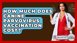 How Much Does Canine Parvovirus Vaccination Cost? - Ask A Pet Vet
