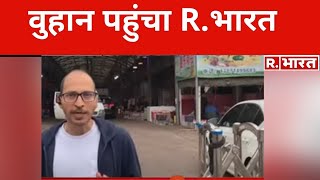 EXCLUSIVE: वुहान पहुंचा R.भारत, देखिए ये खास रिपोर्ट