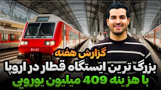 گزارش هفته | بزرگ ترین ایستگاه قطار در اروپا که با هزینه 409 میلیون یورو ساخته شده است.