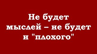 Не будет мыслей – не будет и \