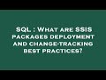 SQL : What are SSIS packages deployment and change-tracking best practices?