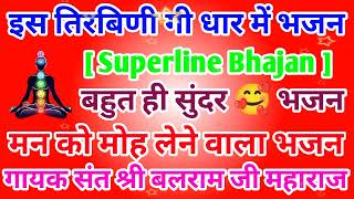 इस तिरबिणी गी धार में भजन || गायक संत श्री बलराम जी महाराज || 🌹🌹 बहुत ही सुंदर भजन 🌹🌹