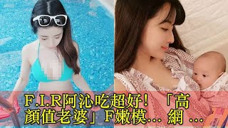 F.I.R阿沁吃超好！「高顏值老婆」F嫩模... 網友：帶小孩出門根本少女！