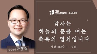 감사는 하늘의 문을 여는 축복의 열쇠입니다(시 100:1-5) | 서동혁 목사 | 주일예배 | 2022.11.20