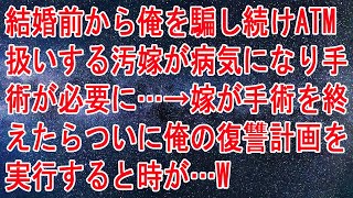 【修羅場】結婚前から俺を騙し続けATM扱いする汚嫁が病気になり手術が必要に…→嫁が手術を終えたらついに俺の復讐計画を実行すると時が…w