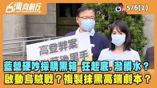 2022.05.06【台灣向前行 Part2】藍營硬吵採購黑箱 狂起底.潑髒水？啟動烏賊戰？複製抹黑高端劇本？