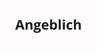 How to pronounce Angeblich