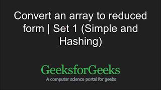 Convert an array to reduced form | Set 1 (Simple and Hashing) | GeeksforGeeks