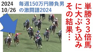 単勝３３倍馬に大ぶち込みしたその結果… 毎週150万円勝負男の激闘譜2024　2024年10月19日