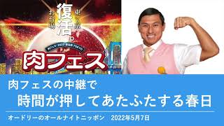 肉フェスの中継で時間が押してあたふたする春日【オードリーのオールナイトニッポン 春日トーク】2022年5月7日