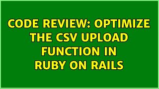 Code Review: Optimize the CSV Upload function in Ruby On Rails (2 Solutions!!)