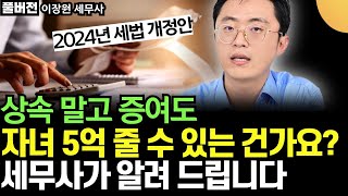 상속 말고, 증여도 5억 줄 수 있는 건가요? 모르면 세금 폭탄 맞아요. 세무사가 알려 드립니다. 2024 세법개정안 (이장원 세무사 / 풀버전)