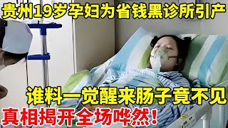 贵州19岁怀孕女子为省钱黑诊所引产,谁料一觉醒来竟被断肠,真相揭开全场哗然【真相调查】