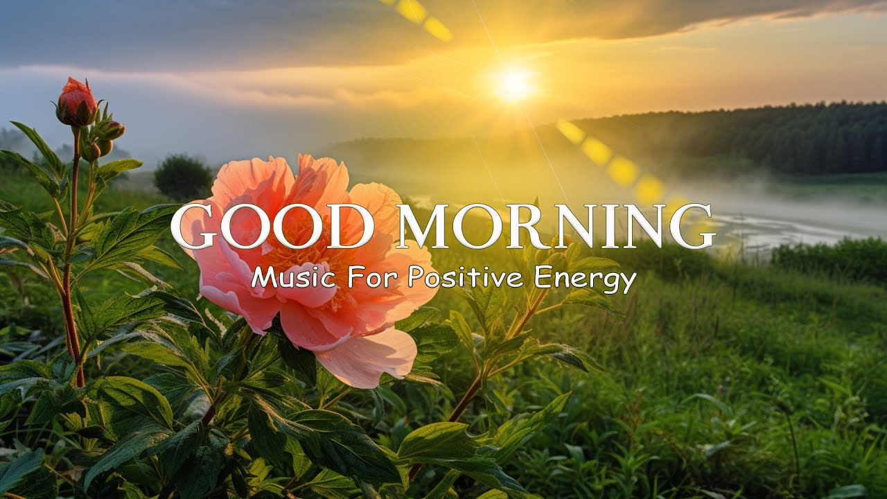 Beautiful Wake Up Morning Music - Filled With Positive Energy - Soft ...