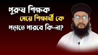 পুরুষ শিক্ষক মেয়ে শিক্ষার্থীকে পড়ানো জায়েজ আছে কি-না? Man teacher women student | Mufti Maruf Qasemi