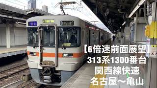 【6倍速前面展望】313系1300番台 関西線快速 名古屋〜亀山[6x speed front view] Kansai Line rapid train Nagoya - Kameyama