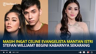 Masih Ingat Celine Evangelista Mantan Istri Stefan William? Begini Kabarnya Sekarang