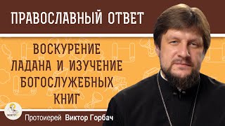 ВОСКУРЕНИЕ ЛАДАНА И ИЗУЧЕНИЕ БОГОСЛУЖЕБНЫХ КНИГ.  Протоиерей Виктор Горбач